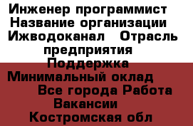 Инженер-программист › Название организации ­ Ижводоканал › Отрасль предприятия ­ Поддержка › Минимальный оклад ­ 22 000 - Все города Работа » Вакансии   . Костромская обл.